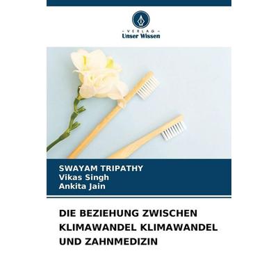 Die Beziehung Zwischen Klimawandel Klimawandel und Zahnmedizin, Taschenbuch von Swayam Tripathy,Vikas Singh,Ankita Jain, Verlag Unser Wissen,