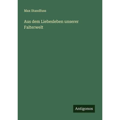 Aus dem Liebesleben unserer Falterwelt, Taschenbuch von Max Standfuss, Antigonos Verlag, 978-3-563-16091-6