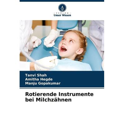 Rotierende Instrumente bei Milchzähnen, Taschenbuch von Tanvi Shah,Amitha Hegde,Manju Gopakumar, Verlag Unser Wissen, 978-620-8-34929-5