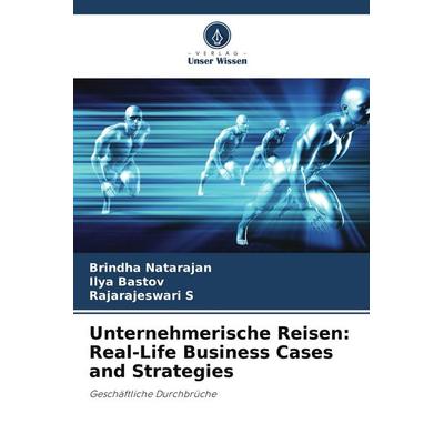 Unternehmerische Reisen: Real-Life Business Cases and Strategies, Taschenbuch von Brindha Natarajan,Ilya Bastov,Rajarajeswari S., Verlag Unser Wissen,
