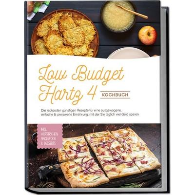 Low Budget Hartz 4 Kochbuch: Die leckersten günstigen Rezepte für eine ausgewogene, einfache & preiswerte Ernährung, mit der Sie täglich viel Geld