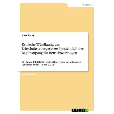 Kritische Würdigung des Erbschaftsteuergesetzes hinsichtlich der Begünstigung für Betriebsvermögen, Taschenbuch von Nico Fuchs, GRIN,