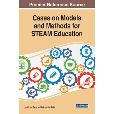 Cases on Models and Methods for STEAM Education, Gebundene Ausgabe von , Information Science Reference, 978-1-5225-9631-8
