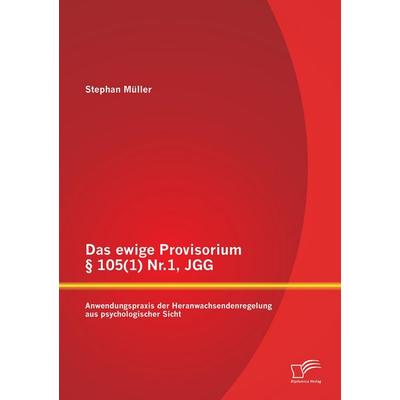 Das ewige Provisorium § 105(1) Nr.1, JGG: Anwendungspraxis der Heranwachsendenregelung aus psychologischer Sicht, Taschenbuch von Stephan Müller,