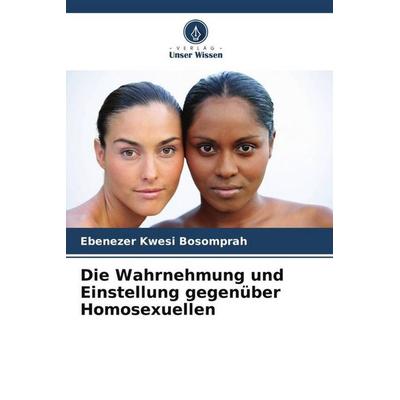 Die Wahrnehmung und Einstellung gegenüber Homosexuellen, Taschenbuch von Ebenezer Kwesi Bosomprah, Verlag Unser Wissen, 978-620-6-06874-7