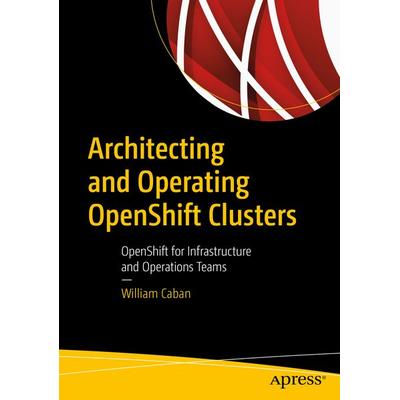 Architecting and Operating OpenShift Clusters, Taschenbuch von William Caban, Apress, 978-1-4842-4984-0