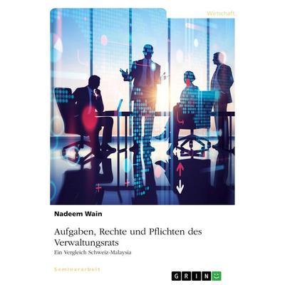 Aufgaben, Rechte und Pflichten des Verwaltungsrats. Ein Vergleich Schweiz-Malaysia, Taschenbuch von Nadeem Wain, GRIN, 978-3-346-02986-7