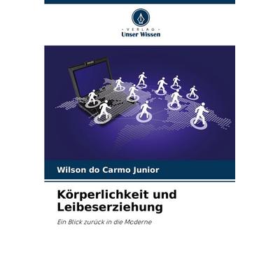 Körperlichkeit und Leibeserziehung, Taschenbuch von Wilson do Carmo Junior, Verlag Unser Wissen, 978-620-7-28588-4