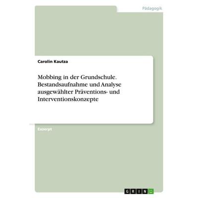 Mobbing in der Grundschule. Bestandsaufnahme und Analyse ausgewählter Präventions- und Interventionskonzepte, Taschenbuch von Carolin Kautza, GRIN,