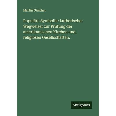 Populäre Symbolik: Lutherischer Wegweiser zur Prüfung der amerikanischen Kirchen und religiösen Gesellschaften., Taschenbuch von Martin Günther,