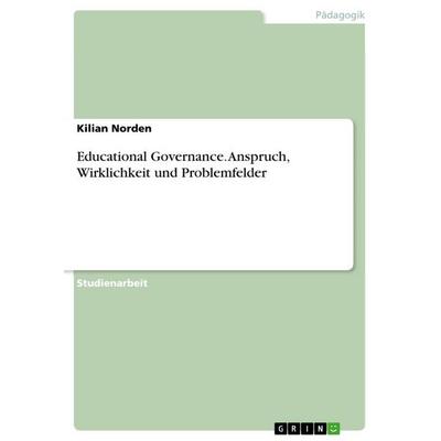 Educational Governance. Anspruch, Wirklichkeit und Problemfelder, Taschenbuch von Kilian Norden, GRIN, 978-3-668-97106-6