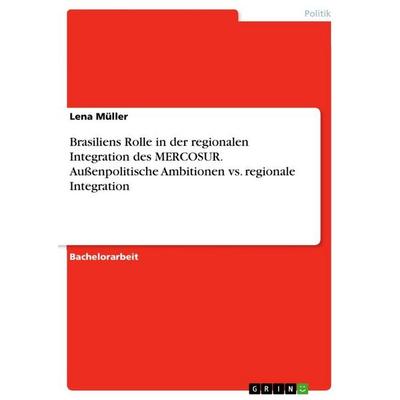 Brasiliens Rolle in der regionalen Integration des MERCOSUR. Außenpolitische Ambitionen vs. regionale Integration, Taschenbuch von Lena Müller, GRIN,