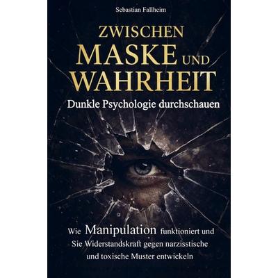 Zwischen Maske und Wahrheit - Dunkle Psychologie durchschauen, Taschenbuch von Sebastian Fallheim, Sebastian Fallheim, 978-3-910734-71-5