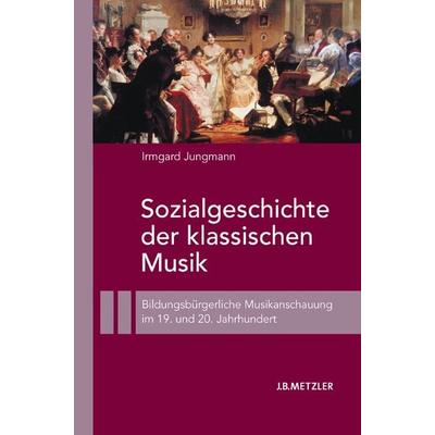 Sozialgeschichte der klassischen Musik, Gebundene Ausgabe von Irmgard Jungmann, J.B. Metzler, Part of Springer Nature - Springer-Verlag GmbH,