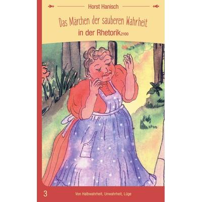Das Märchen der sauberen Wahrheit in der Rhetorik 2100, Taschenbuch von Horst Hanisch, BoD – Books on Demand, 978-3-7597-0255-5