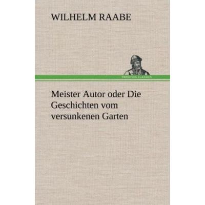 Meister Autor oder Die Geschichten vom versunkenen Garten, Gebundene Ausgabe von Wilhelm Raabe, Tredition, 978-3-8472-5957-2
