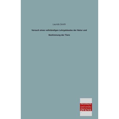 Versuch eines vollständigen Lehrgebäudes der Natur und Bestimmung der Tiere, Taschenbuch von Laurids Smith, Bremen University Press, 978-3-95562-488-0