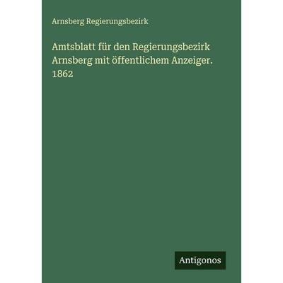 Amtsblatt für den Regierungsbezirk Arnsberg mit öffentlichem Anzeiger. 1862, Gebundene Ausgabe von Arnsberg Regierungsbezirk, Antigonos Verlag,