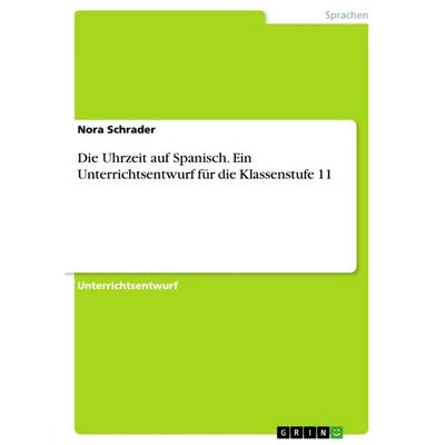 Die Uhrzeit auf Spanisch. Ein Unterrichtsentwurf für die Klassenstufe 11, Taschenbuch von Nora Schrader, GRIN, 978-3-668-60327-1