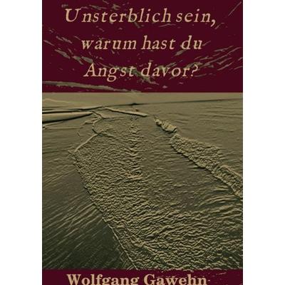 Unsterblich sein, warum hast du Angst davor?, Taschenbuch von Wolfgang Gawehn, Epubli, 978-3-7467-6005-6