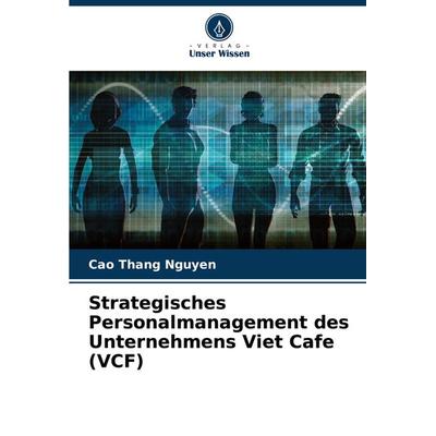 Strategisches Personalmanagement des Unternehmens Viet Cafe (VCF), Taschenbuch von Cao Thang Nguyen, Verlag Unser Wissen, 978-620-7-94038-7
