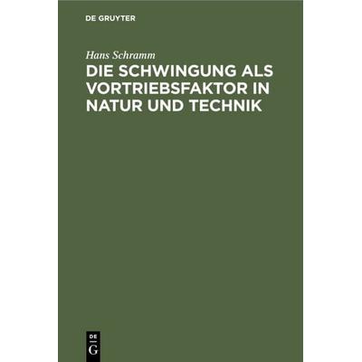Die Schwingung als Vortriebsfaktor in Natur und Technik, Gebundene Ausgabe von Hans Schramm, De Gruyter, 978-3-11-111503-0