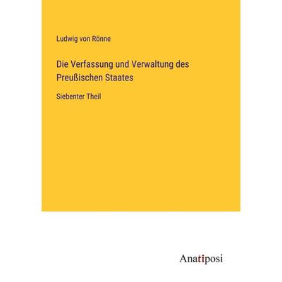 Die Verfassung und Verwaltung des Preußischen Staates, Taschenbuch von Ludwig Rönne, Anatiposi Verlag, 978-3-382-03752-9