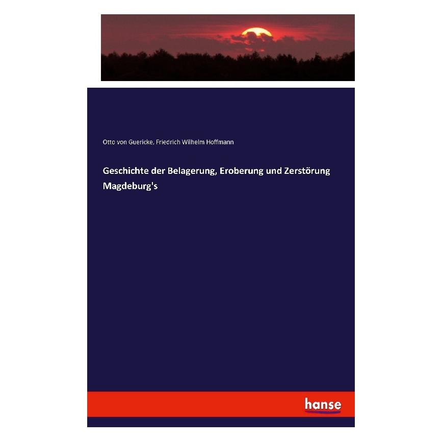 Hansebooks Geschichte der Belagerung, Eroberung und Zerstörung Magdeburg's (Deutsch, Friedrich Wilhelm Hoffmann, Otto von Guericke, 2016) (35163786)