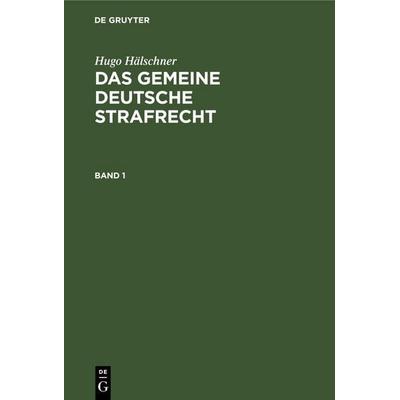 Hugo Hälschner: Das gemeine deutsche Strafrecht. Band 1, Gebundene Ausgabe von Hugo Hälschner, De Gruyter Mouton, 978-3-11-260891-3