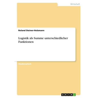 Logistik als Summe unterschiedlicher Funktionen, Taschenbuch von Roland Steiner-Holzmann, GRIN, 978-3-640-37905-7