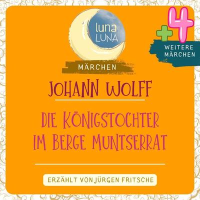 Johann Wolff: Die Königstochter im Berge Muntserrat plus vier weitere Märchen - Johann Wolff,Luna Luna, Audio, 9783754503201