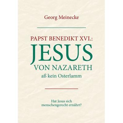 Papst Benedikt XVI.: Jesus von Nazareth aß kein Osterlamm, Taschenbuch von Georg Meinecke, BoD – Books on Demand, 978-3-8334-7433-0
