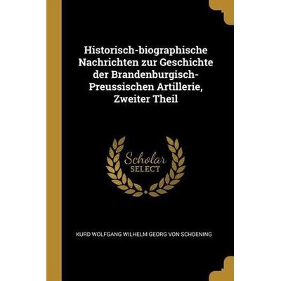Historisch-biographische Nachrichten zur Geschichte der Brandenburgisch-Preussischen Artillerie, Zweiter Theil, Taschenbuch von Kurd Wolfgang Wilhelm