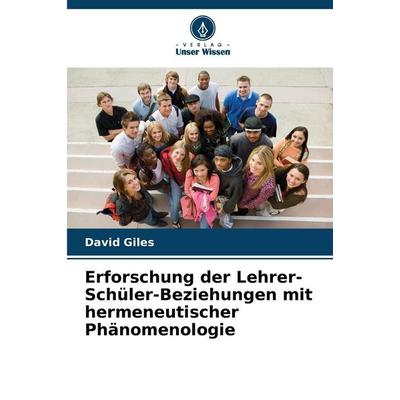 Erforschung der Lehrer-Schüler-Beziehungen mit hermeneutischer Phänomenologie, Taschenbuch von David Giles, Verlag Unser Wissen, 978-620-8-49841-2
