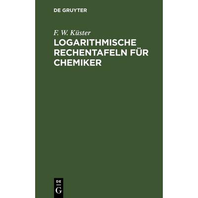 Logarithmische Rechentafeln für Chemiker, Gebundene Ausgabe von F. W. Küster, De Gruyter, 978-3-11-244831-1