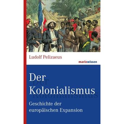 Der Kolonialismus, Gebundene Ausgabe von Ludolf Pelizaeus, Marix Verlag ein Imprint von Verlagshaus Römerweg, 978-3-86539-941-0