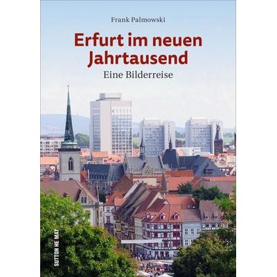 Erfurt im neuen Jahrtausend, Gebundene Ausgabe von Frank Palmowski, Sutton, 978-3-96303-233-2
