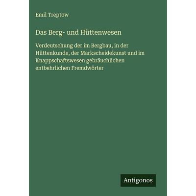 Das Berg- und Hüttenwesen, Gebundene Ausgabe von Emil Treptow, Antigonos Verlag, 978-3-563-16957-5