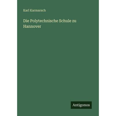 Die Polytechnische Schule zu Hannover, Taschenbuch von Karl Karmarsch, Antigonos Verlag, 978-3-563-95814-8