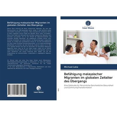 Befähigung malaysischer Migranten im globalen Zeitalter des Übergangs, Taschenbuch von Michael Loke, Verlag Unser Wissen, 978-620-2-98581-9