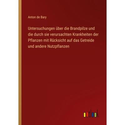 Untersuchungen über die Brandpilze und die durch sie verursachten Krankheiten der Pflanzen mit Rücksicht auf das Getreide und andere Nutzpflanzen,