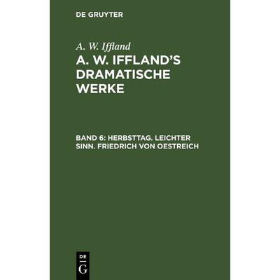 Herbsttag. Leichter Sinn. Friedrich von Oestreich, Gebundene Ausgabe von A. W. Iffland, De Gruyter, 978-3-11-251527-3
