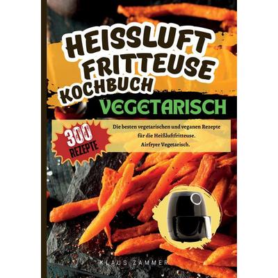 Heißluftfritteuse Kochbuch Vegetarisch—300 Rezepte, Taschenbuch von Klaus Zammer, Tredition, 978-3-384-36272-8