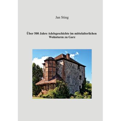 Über 500 Jahre Adelsgeschichte im mittelalterlichen Wohnturm zu Garz, Taschenbuch von Jan Sting, BoD – Books on Demand, 978-3-7526-8831-3