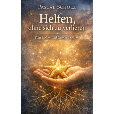 Helfen, ohne sich zu verlieren, Gebundene Ausgabe von Pascal Scholz, BoD – Books on Demand, 978-3-695-74746-7