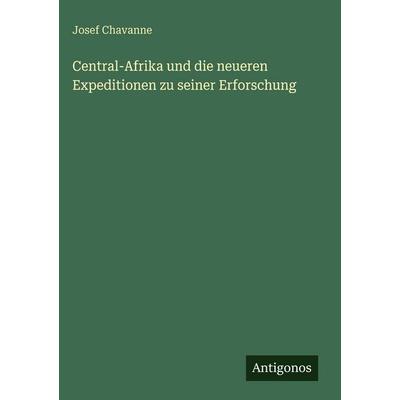 Central-Afrika und die neueren Expeditionen zu seiner Erforschung, Gebundene Ausgabe von Josef Chavanne, Antigonos Verlag, 978-3-386-40397-9