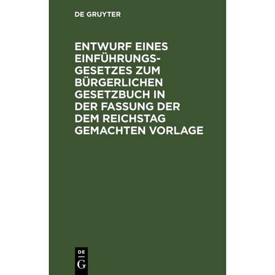 Entwurf eines Einführungsgesetzes zum Bürgerlichen Gesetzbuch in der Fassung der dem Reichstag gemachten Vorlage, Gebundene Ausgabe von , De Gruyter,