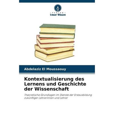 Kontextualisierung des Lernens und Geschichte der Wissenschaft, Taschenbuch von Abdelaziz El Moussaouy, Verlag Unser Wissen, 978-620-9-40003-2