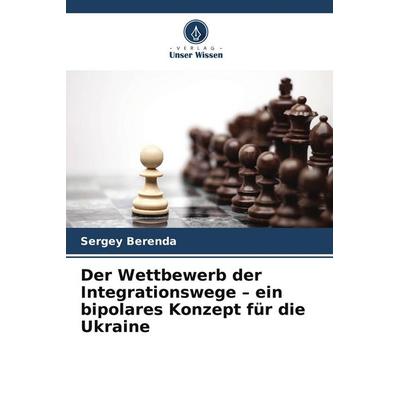 Der Wettbewerb der Integrationswege - ein bipolares Konzept für die Ukraine, Taschenbuch von Sergey Berenda, Verlag Unser Wissen, 978-620-9-98336-8