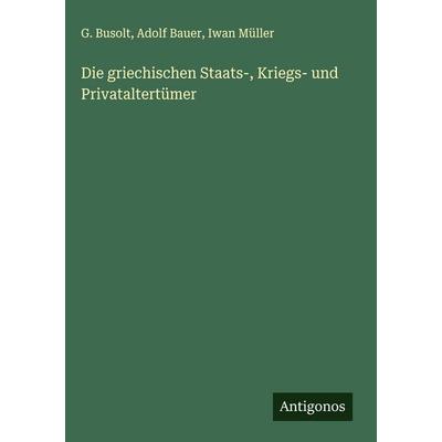Die griechischen Staats-, Kriegs- und Privataltertümer, Gebundene Ausgabe von G. Busolt,Adolf Bauer,Iwan Müller, Antigonos Verlag, 978-3-566-01996-9